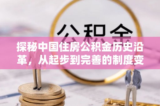 全椒探秘中国住房公积金历史沿革，从起步到完善的制度变迁