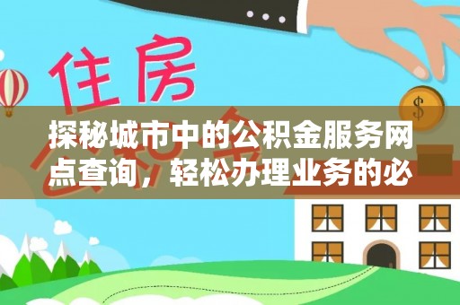 全椒探秘城市中的公积金服务网点查询，轻松办理业务的必备指南