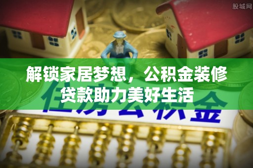 全椒解锁家居梦想，公积金装修贷款助力美好生活