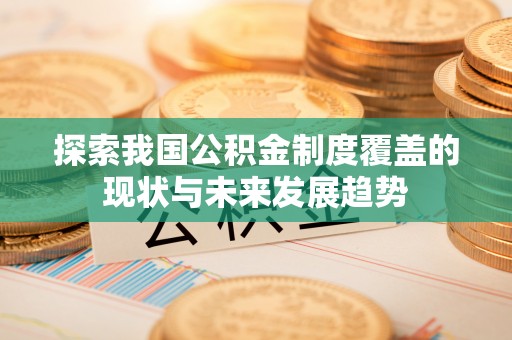 全椒探索我国公积金制度覆盖的现状与未来发展趋势