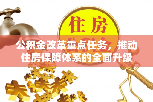 全椒公积金改革重点任务，推动住房保障体系的全面升级