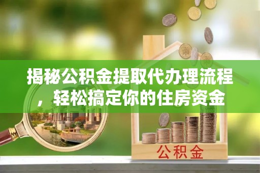 全椒揭秘公积金提取代办理流程，轻松搞定你的住房资金