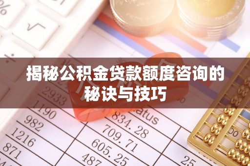 全椒揭秘公积金贷款额度咨询的秘诀与技巧