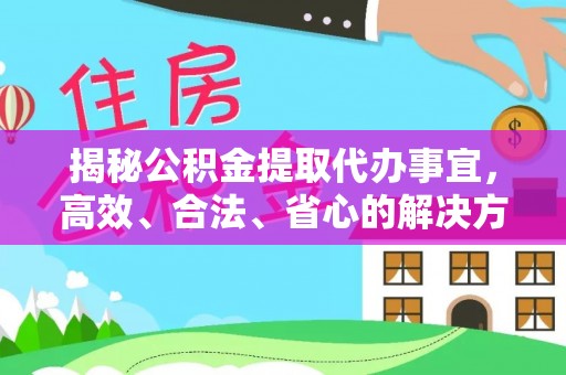 全椒揭秘公积金提取代办事宜，高效、合法、省心的解决方案