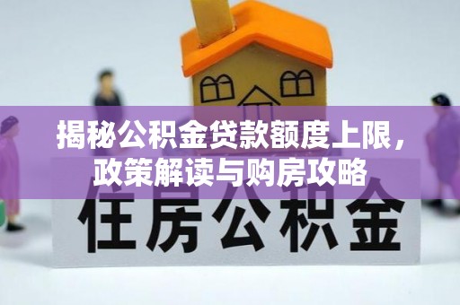 全椒揭秘公积金贷款额度上限，政策解读与购房攻略