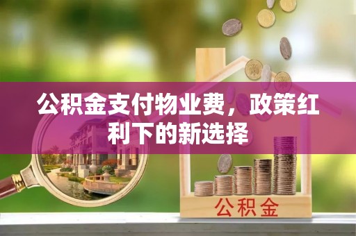 全椒公积金支付物业费，政策红利下的新选择