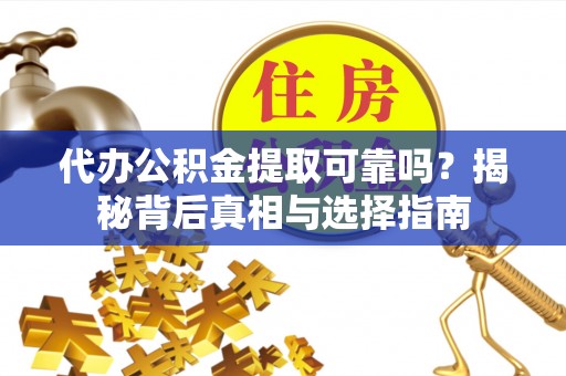 全椒代办公积金提取可靠吗？揭秘背后真相与选择指南