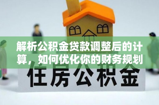 全椒解析公积金贷款调整后的计算，如何优化你的财务规划
