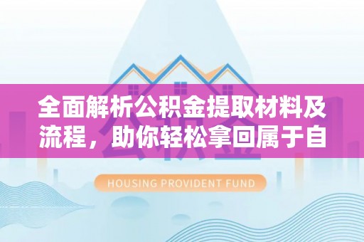 全椒全面解析公积金提取材料及流程，助你轻松拿回属于自己的钱