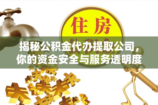 全椒揭秘公积金代办提取公司，你的资金安全与服务透明度全解析