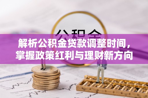 全椒解析公积金贷款调整时间，掌握政策红利与理财新方向