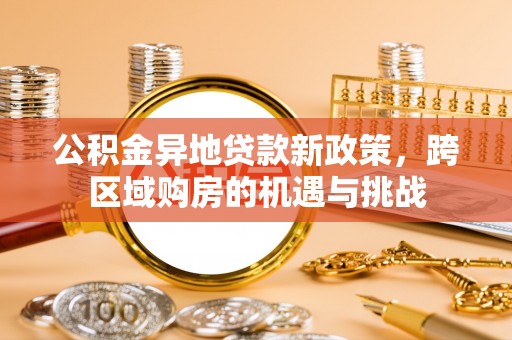 全椒公积金异地贷款新政策，跨区域购房的机遇与挑战