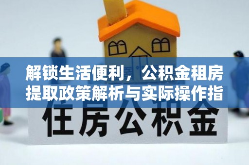全椒解锁生活便利，公积金租房提取政策解析与实际操作指南