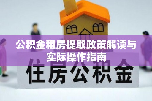 全椒公积金租房提取政策解读与实际操作指南