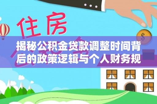 全椒揭秘公积金贷款调整时间背后的政策逻辑与个人财务规划