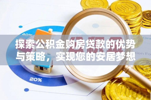 全椒探索公积金购房贷款的优势与策略，实现您的安居梦想