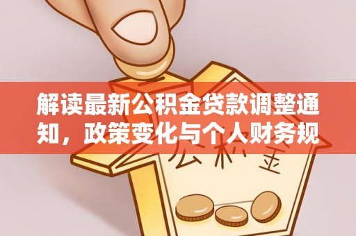 全椒解读最新公积金贷款调整通知，政策变化与个人财务规划