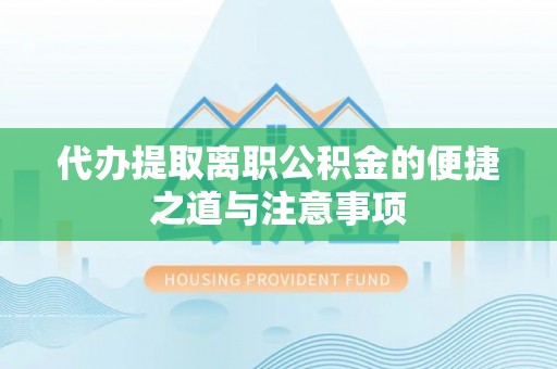 全椒代办提取离职公积金的便捷之道与注意事项