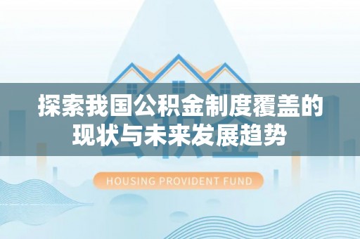 全椒探索我国公积金制度覆盖的现状与未来发展趋势