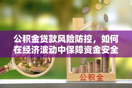 全椒公积金贷款风险防控，如何在经济波动中保障资金安全
