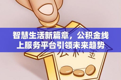 全椒智慧生活新篇章，公积金线上服务平台引领未来趋势