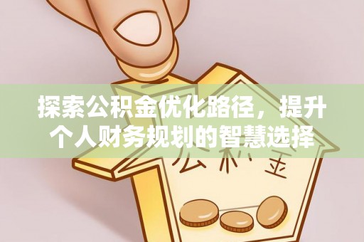 全椒探索公积金优化路径，提升个人财务规划的智慧选择