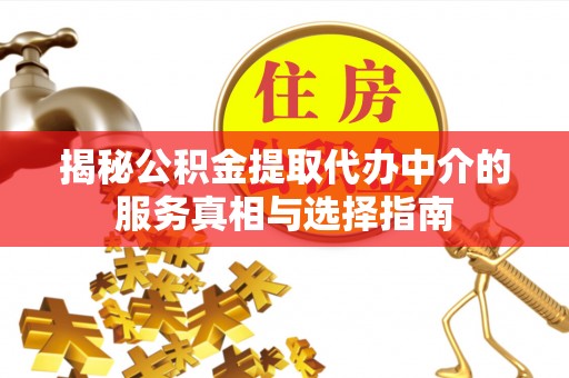 全椒揭秘公积金提取代办中介的服务真相与选择指南