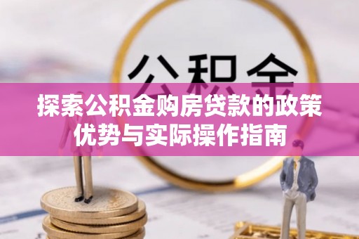 全椒探索公积金购房贷款的政策优势与实际操作指南