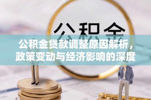 全椒公积金贷款调整原因解析，政策变动与经济影响的深度探讨