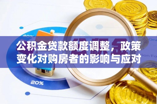 全椒公积金贷款额度调整，政策变化对购房者的影响与应对策略