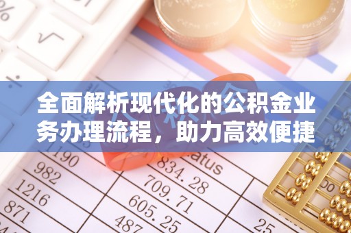 全椒全面解析现代化的公积金业务办理流程，助力高效便捷生活