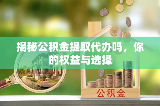 全椒揭秘公积金提取代办吗，你的权益与选择