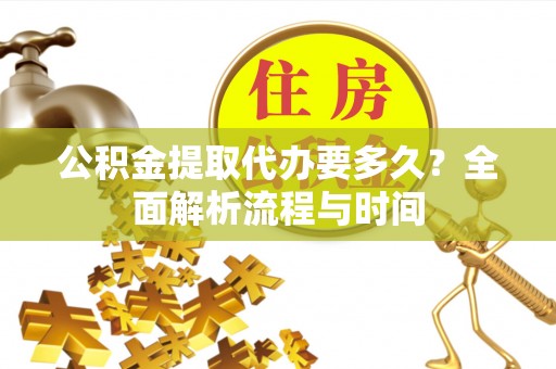 全椒公积金提取代办要多久？全面解析流程与时间