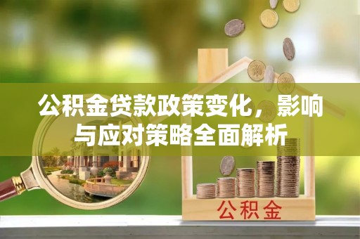 全椒公积金贷款政策变化，影响与应对策略全面解析