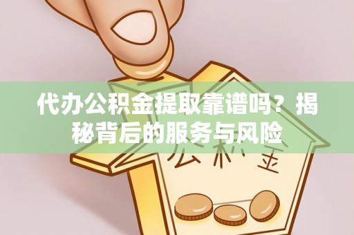 全椒代办公积金提取靠谱吗？揭秘背后的服务与风险