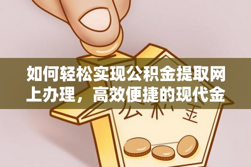 全椒如何轻松实现公积金提取网上办理，高效便捷的现代金融服务