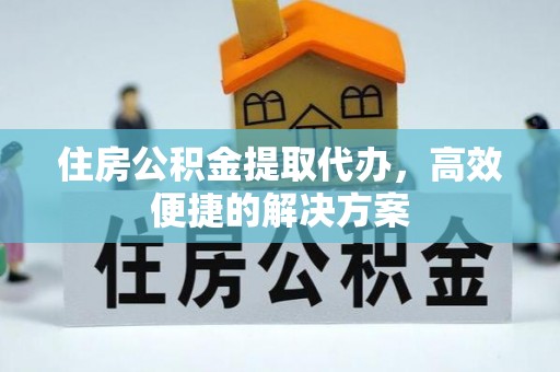 全椒住房公积金提取代办，高效便捷的解决方案