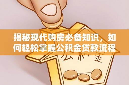 全椒揭秘现代购房必备知识，如何轻松掌握公积金贷款流程