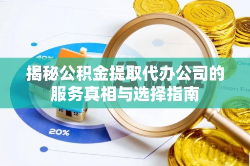 全椒揭秘公积金提取代办公司的服务真相与选择指南