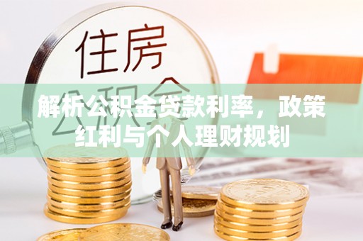 全椒解析公积金贷款利率，政策红利与个人理财规划