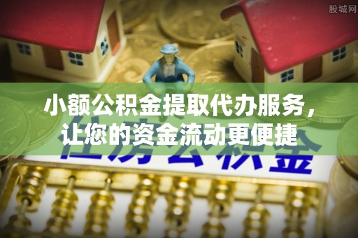 全椒小额公积金提取代办服务，让您的资金流动更便捷