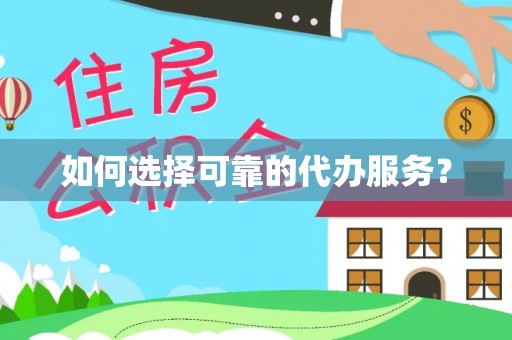 全椒如何选择可靠的代办服务？