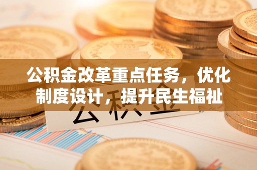 全椒公积金改革重点任务，优化制度设计，提升民生福祉