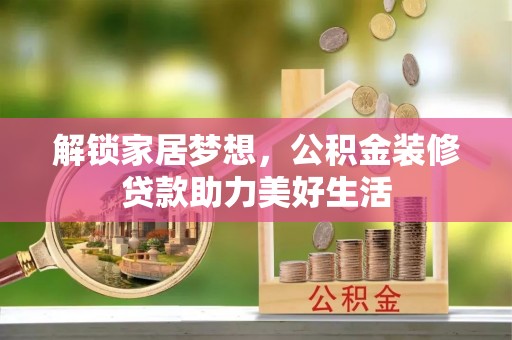 全椒解锁家居梦想，公积金装修贷款助力美好生活
