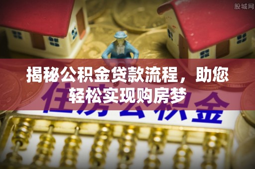 全椒揭秘公积金贷款流程，助您轻松实现购房梦