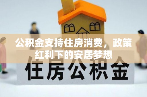 全椒公积金支持住房消费，政策红利下的安居梦想