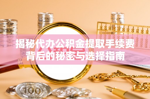 全椒揭秘代办公积金提取手续费背后的秘密与选择指南
