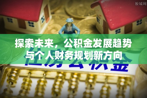 全椒探索未来，公积金发展趋势与个人财务规划新方向