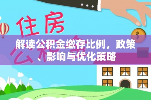 全椒解读公积金缴存比例，政策、影响与优化策略