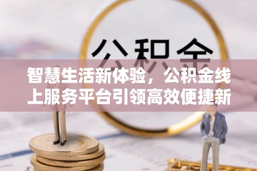全椒智慧生活新体验，公积金线上服务平台引领高效便捷新潮流
